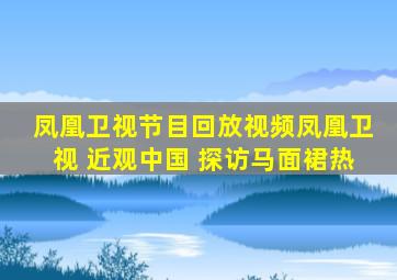 凤凰卫视节目回放视频凤凰卫视 近观中国 探访马面裙热